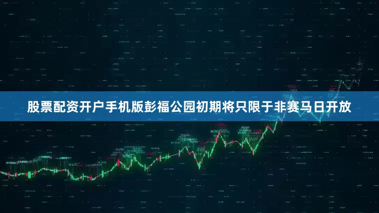 股票配资开户手机版彭福公园初期将只限于非赛马日开放