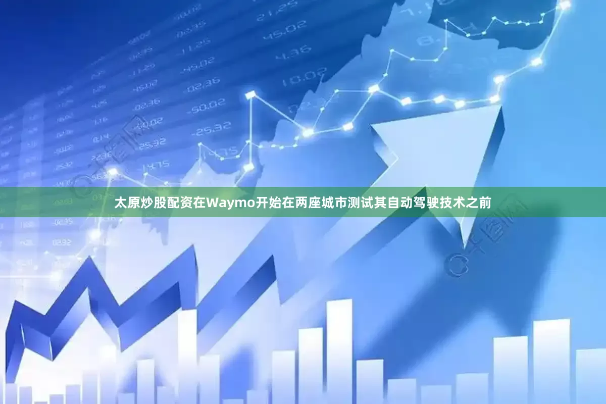 太原炒股配资在Waymo开始在两座城市测试其自动驾驶技术之前