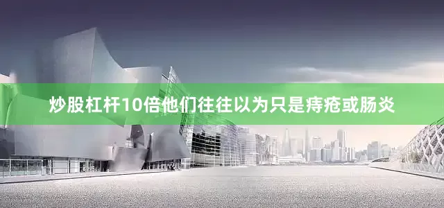 炒股杠杆10倍他们往往以为只是痔疮或肠炎