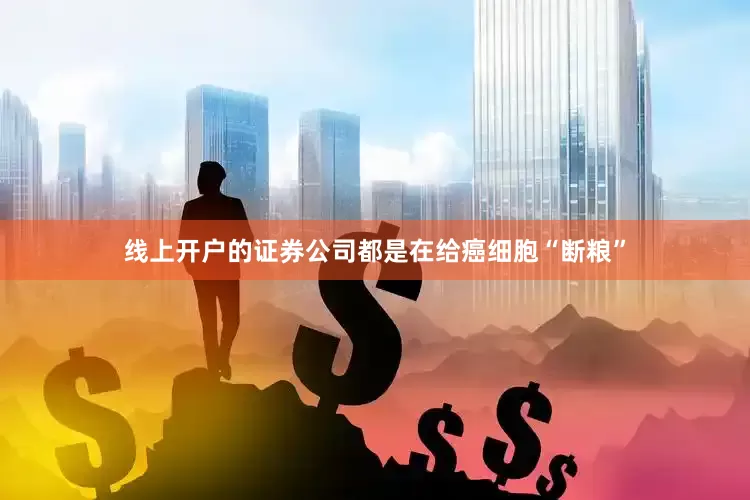 线上开户的证券公司都是在给癌细胞“断粮”