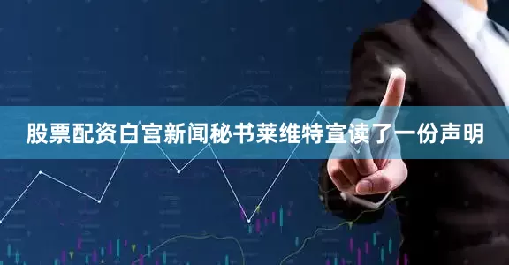 股票配资白宫新闻秘书莱维特宣读了一份声明