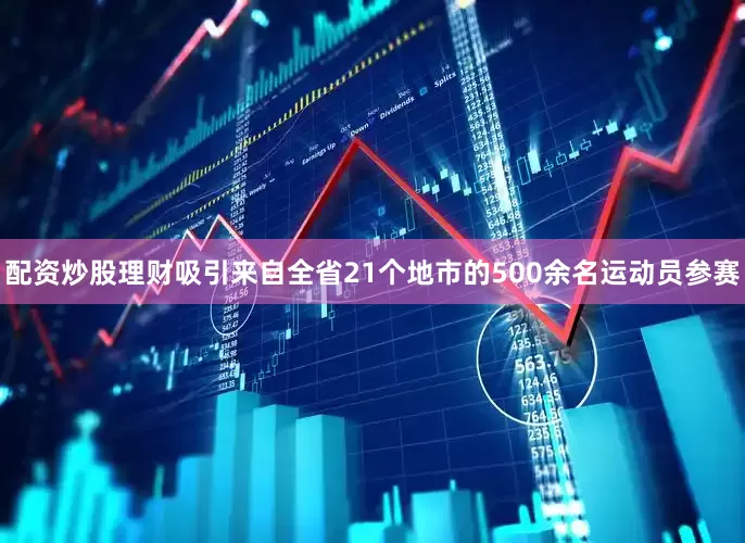 配资炒股理财吸引来自全省21个地市的500余名运动员参赛